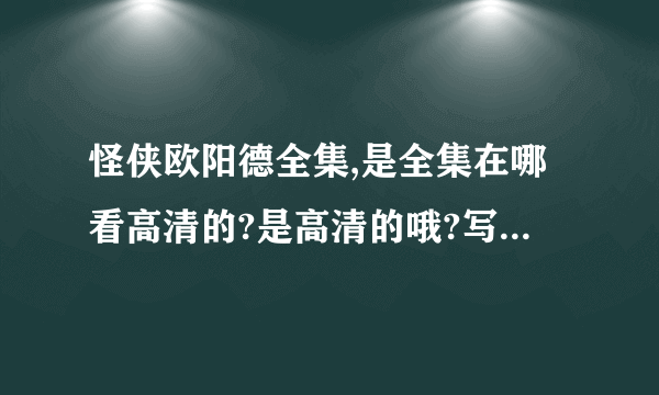 怪侠欧阳德全集,是全集在哪看高清的?是高清的哦?写个网址呗