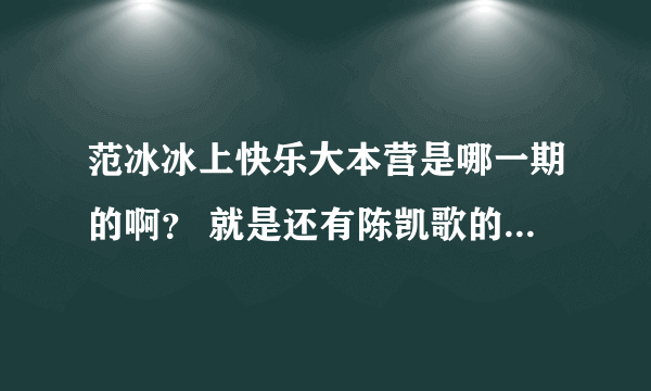 范冰冰上快乐大本营是哪一期的啊？ 就是还有陈凯歌的哪一期！