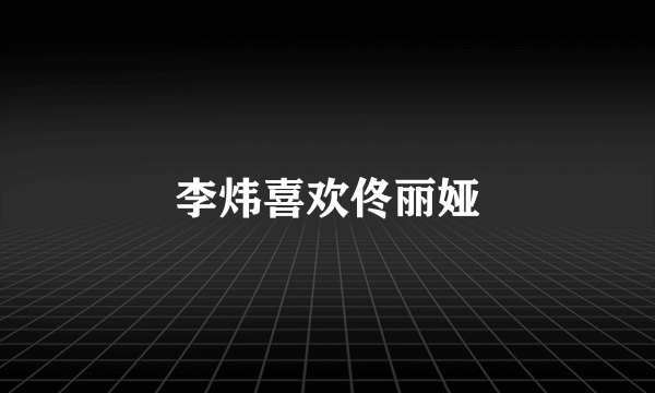 李炜喜欢佟丽娅