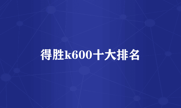 得胜k600十大排名