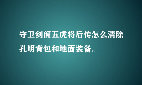 守卫剑阁五虎将后传怎么清除孔明背包和地面装备。