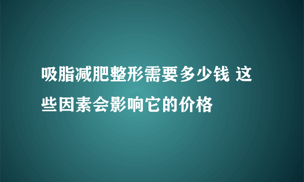 吸脂减肥整形需要多少钱 这些因素会影响它的价格