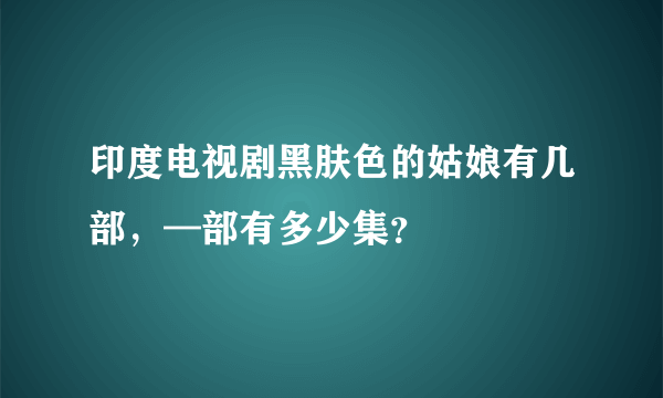 印度电视剧黑肤色的姑娘有几部，—部有多少集？