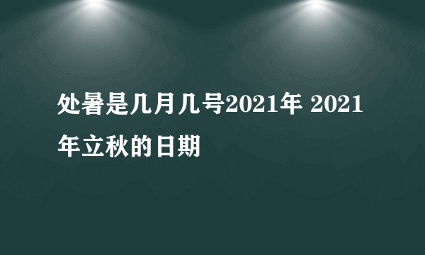 处暑是几月几号2021年 2021年立秋的日期