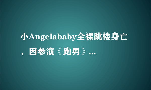 小Angelababy全裸跳楼身亡，因参演《跑男》爆红，年仅26岁