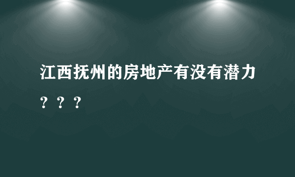 江西抚州的房地产有没有潜力？？？