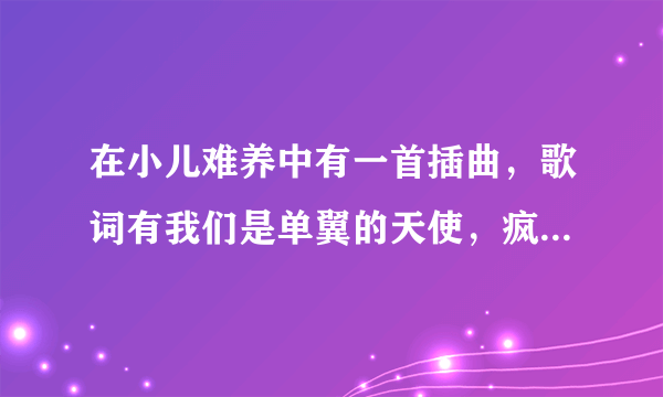 在小儿难养中有一首插曲，歌词有我们是单翼的天使，疯狂的寻找着彼此是什么歌？