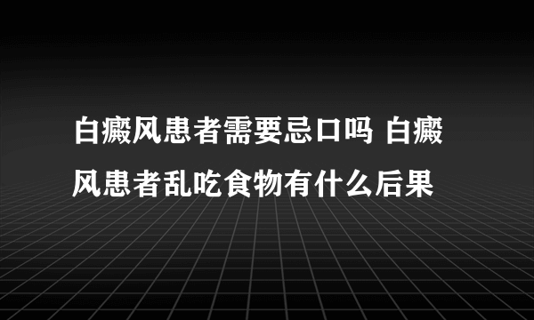 白癜风患者需要忌口吗 白癜风患者乱吃食物有什么后果