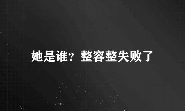 她是谁？整容整失败了