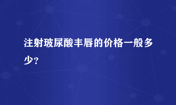 注射玻尿酸丰唇的价格一般多少？