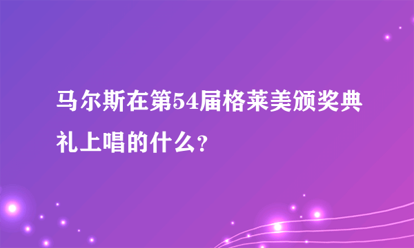 马尔斯在第54届格莱美颁奖典礼上唱的什么？