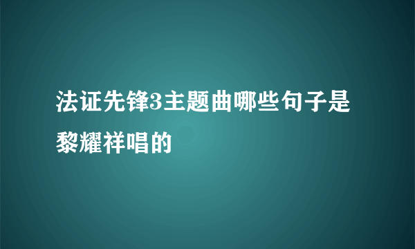 法证先锋3主题曲哪些句子是黎耀祥唱的