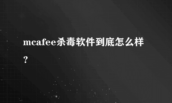 mcafee杀毒软件到底怎么样？