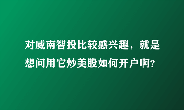 对威南智投比较感兴趣，就是想问用它炒美股如何开户啊？