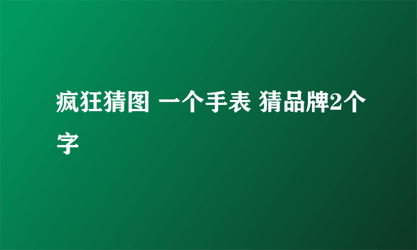 疯狂猜图 一个手表 猜品牌2个字