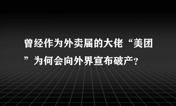 曾经作为外卖届的大佬“美团”为何会向外界宣布破产？