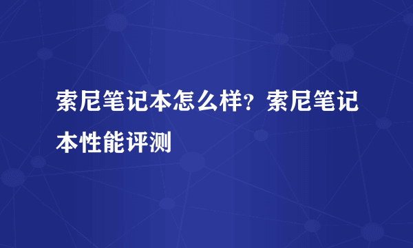 索尼笔记本怎么样？索尼笔记本性能评测