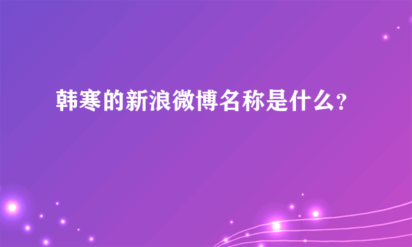 韩寒的新浪微博名称是什么？