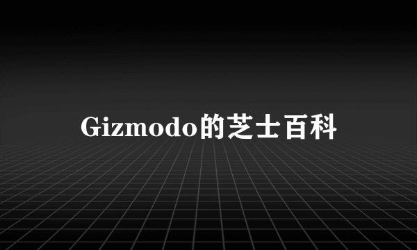 Gizmodo的芝士百科