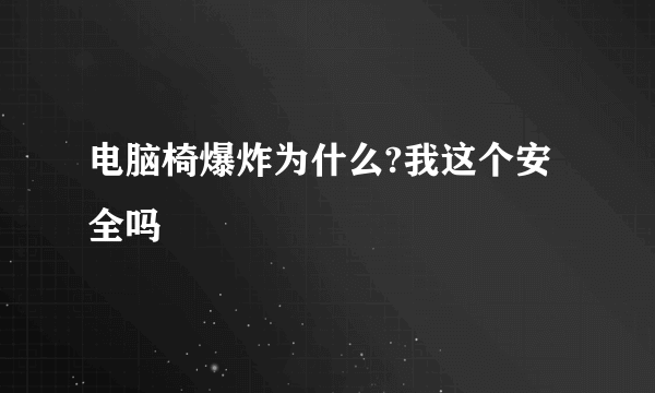 电脑椅爆炸为什么?我这个安全吗