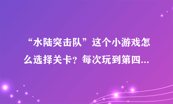 “水陆突击队”这个小游戏怎么选择关卡？每次玩到第四关就没命了，又要重头玩，可以设置吗？