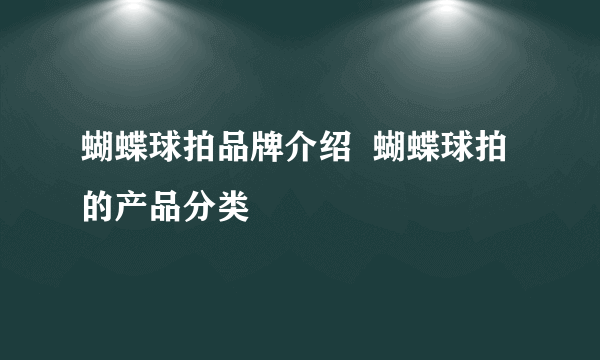 蝴蝶球拍品牌介绍  蝴蝶球拍的产品分类