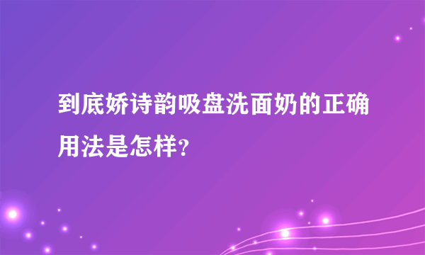 到底娇诗韵吸盘洗面奶的正确用法是怎样？