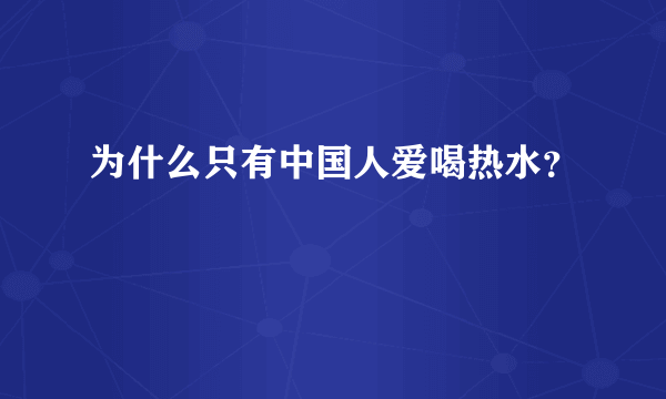 为什么只有中国人爱喝热水？