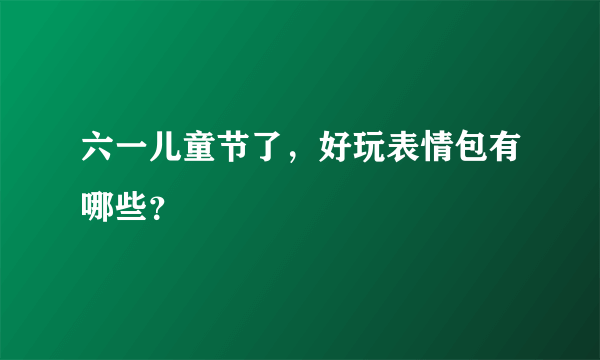 六一儿童节了，好玩表情包有哪些？