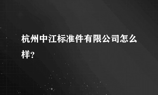 杭州中江标准件有限公司怎么样？