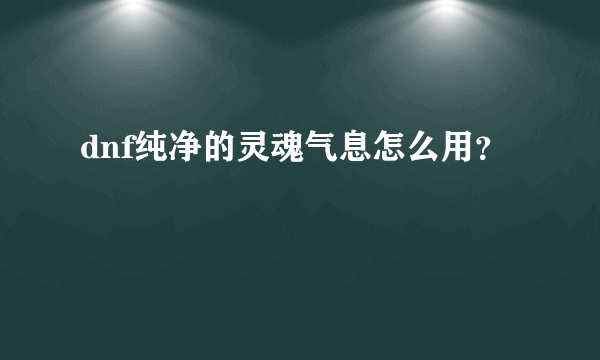 dnf纯净的灵魂气息怎么用？