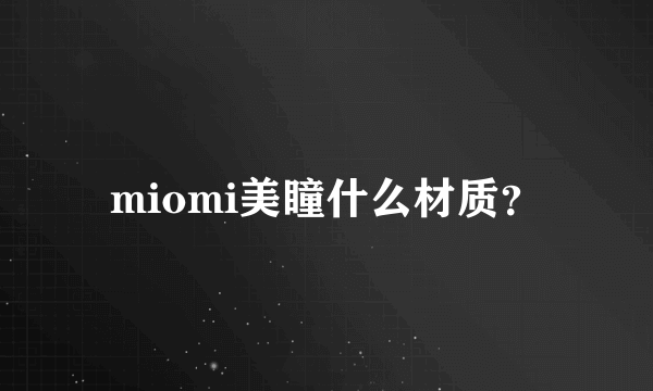 miomi美瞳什么材质？