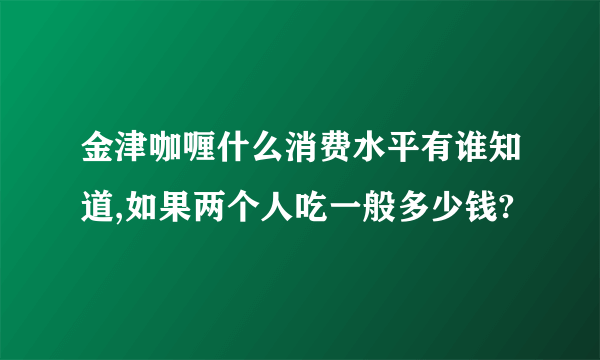 金津咖喱什么消费水平有谁知道,如果两个人吃一般多少钱?