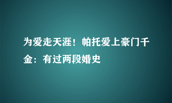 为爱走天涯！帕托爱上豪门千金：有过两段婚史