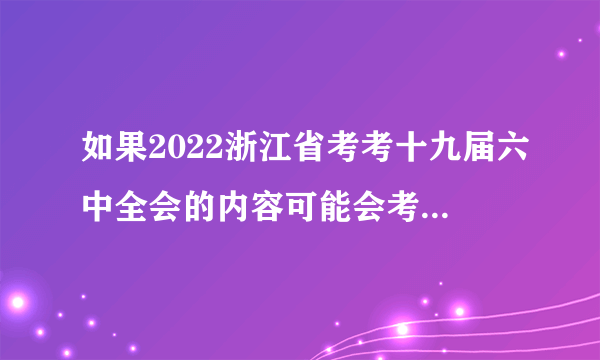 如果2022浙江省考考十九届六中全会的内容可能会考什么？（十九）