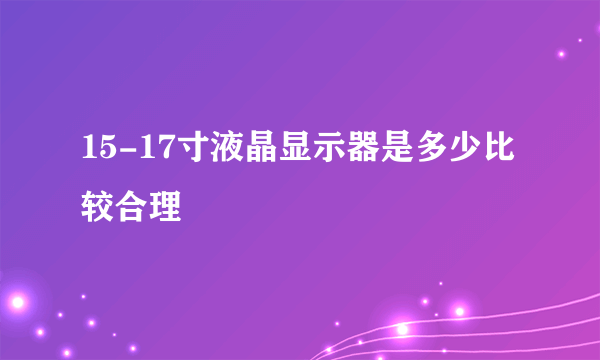 15-17寸液晶显示器是多少比较合理