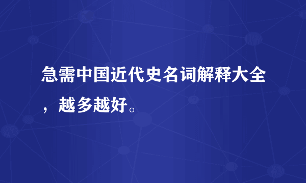 急需中国近代史名词解释大全，越多越好。