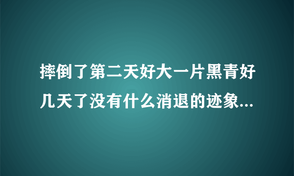 摔倒了第二天好大一片黑青好几天了没有什么消退的迹象...