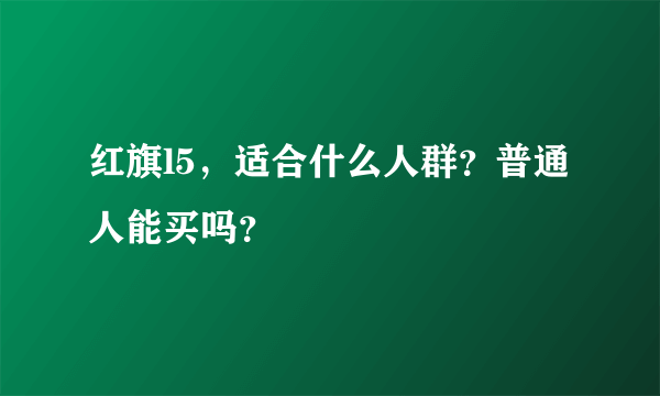 红旗l5，适合什么人群？普通人能买吗？