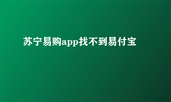 苏宁易购app找不到易付宝