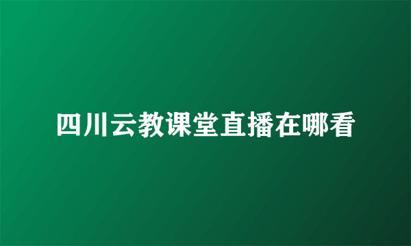 四川云教课堂直播在哪看