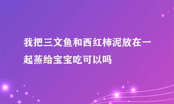 我把三文鱼和西红柿泥放在一起蒸给宝宝吃可以吗