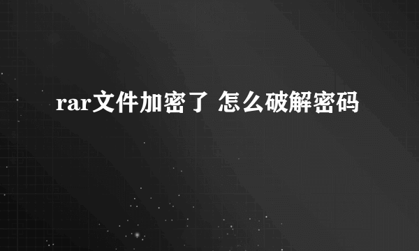 rar文件加密了 怎么破解密码