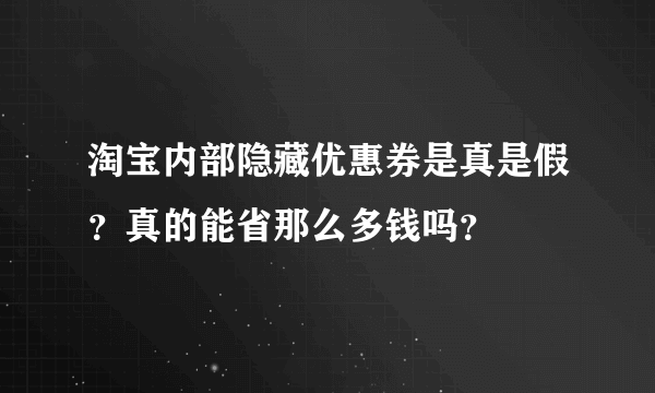 淘宝内部隐藏优惠券是真是假？真的能省那么多钱吗？