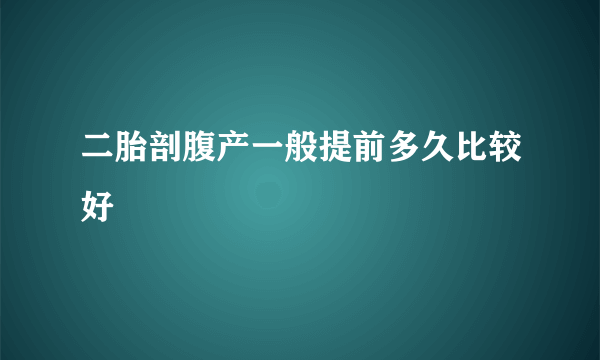 二胎剖腹产一般提前多久比较好