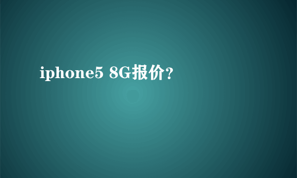 iphone5 8G报价？