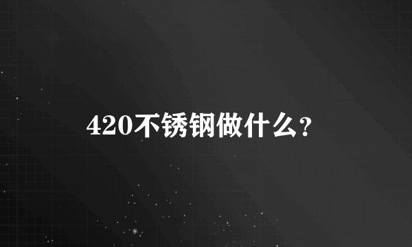 420不锈钢做什么？