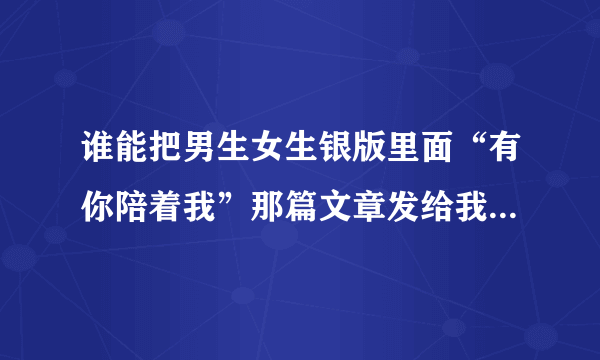 谁能把男生女生银版里面“有你陪着我”那篇文章发给我？拍的也行～