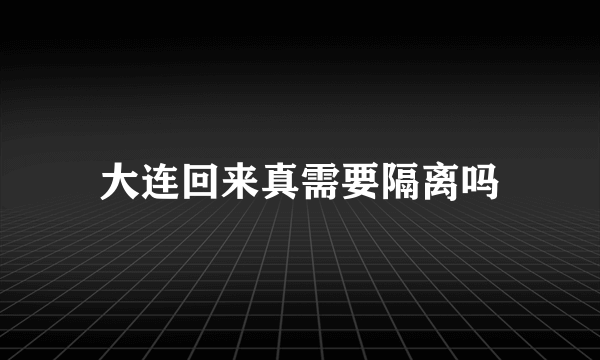 大连回来真需要隔离吗