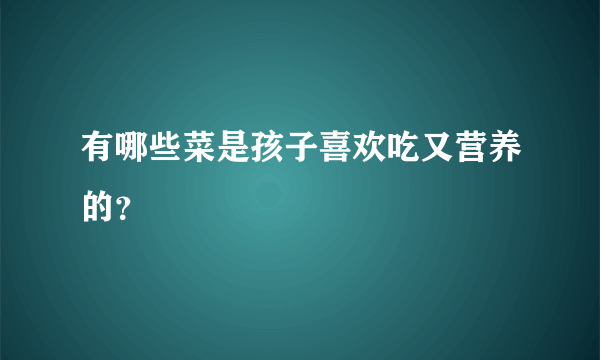 有哪些菜是孩子喜欢吃又营养的？